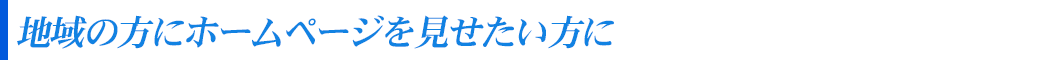 地域の方にホームページを見せたい方に