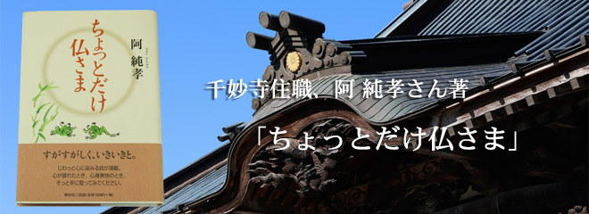 千妙寺の住職、阿 純孝 (オカ ジュンコウ) さん著 「ちょっとだけ仏さま」